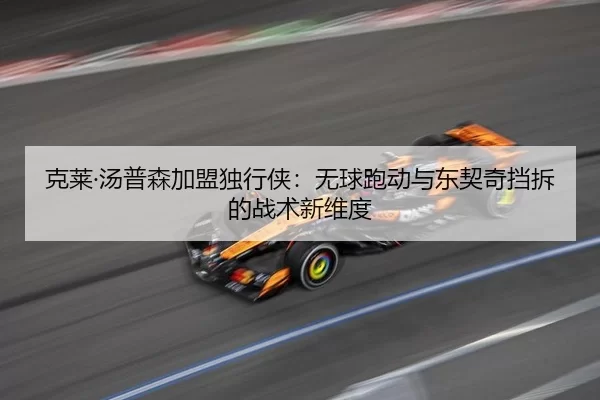 克莱·汤普森加盟独行侠：无球跑动与东契奇挡拆的战术新维度