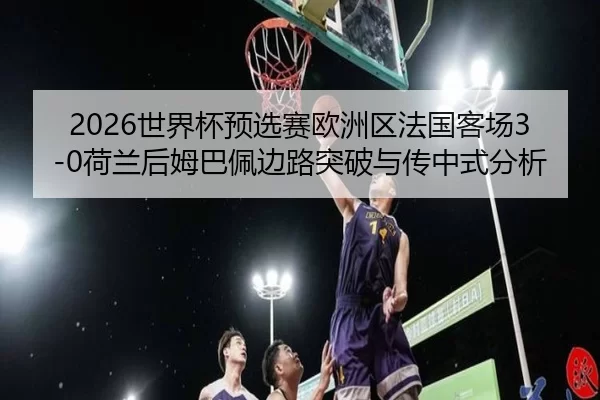 shi-jie-bei-yu-xuan-sai-ou-zhou-qu-fa-guo-ke-chang-he-lan-hou-mu-ba-pei-bian-lu-tu-po-yu-chuan-zhong-shi-fen-xi-3-751.jpg