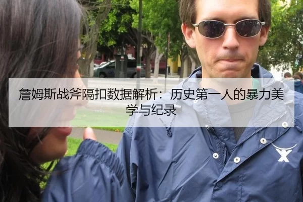 詹姆斯战斧隔扣数据解析：历史第一人的暴力美学与纪录