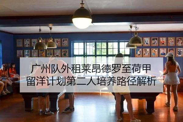 广州队外租莱昂德罗至荷甲 留洋计划第二人培养路径解析